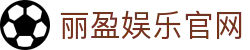 丽盈娱乐官网-体育激情大舞台,有梦你就来！